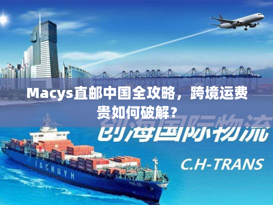 Macys直邮中国全攻略，跨境运费贵如何破解？