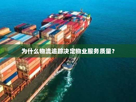 为什么物流追踪决定物业服务质量? 为什么物流追踪决定物业服务质量?