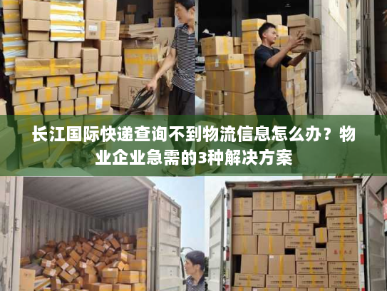长江国际快递查询不到物流信息怎么办?物业企业急需的3种解决方案 长江国际快递查询不到物流信息怎么办?物业企业急需的3种解决方案