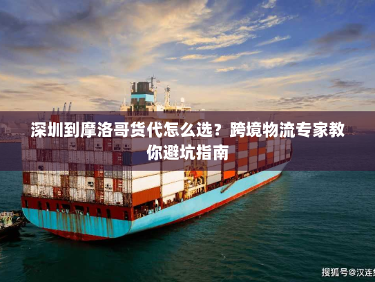 深圳到摩洛哥货代怎么选？跨境物流专家教你避坑指南