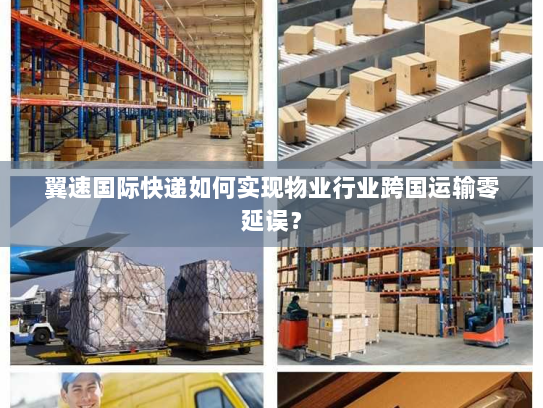 翼速国际快递如何实现物业行业跨国运输零延误? 翼速国际快递如何实现物业行业跨国运输零延误?