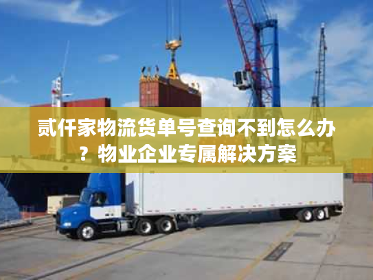 贰仟家物流货单号查询不到怎么办？物业企业专属解决方案