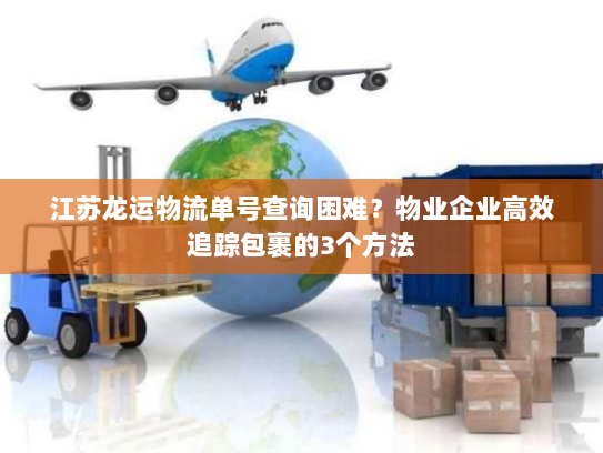 江苏龙运物流单号查询困难?物业企业高效追踪包裹的3个方法 江苏龙运物流单号查询困难?物业企业高效追踪包裹的3个方法
