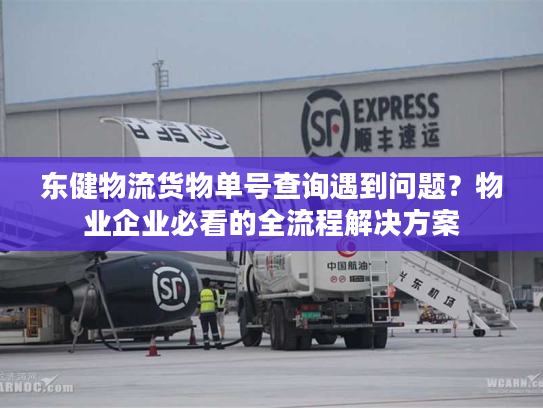 东健物流货物单号查询遇到问题?物业企业必看的全流程解决方案 东健物流货物单号查询遇到问题?物业企业必看的全流程解决方案