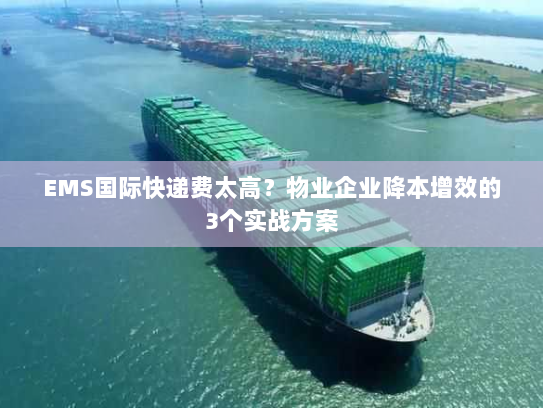 EMS国际快递费太高？物业企业降本增效的3个实战方案
