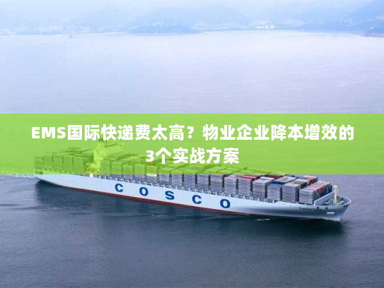 EMS国际快递费太高？物业企业降本增效的3个实战方案