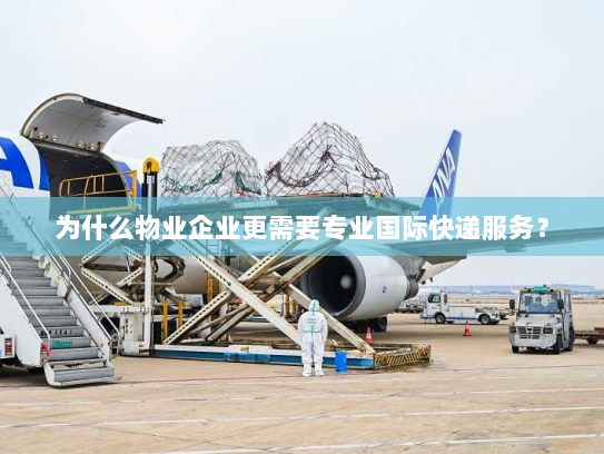 为什么物业企业更需要专业国际快递服务？