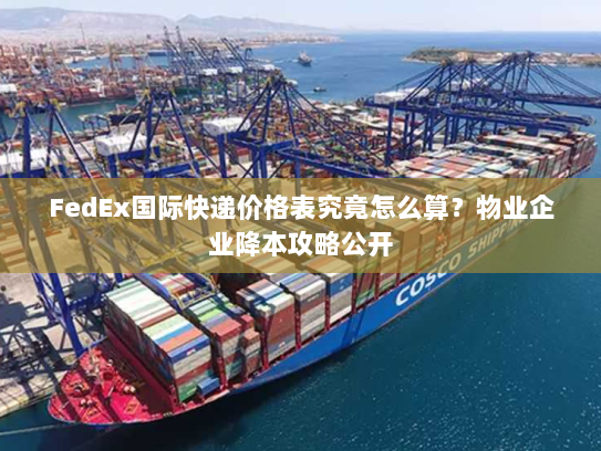 FedEx国际快递价格表究竟怎么算?物业企业降本攻略公开 FedEx国际快递价格表究竟怎么算?物业企业降本攻略公开