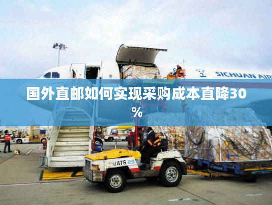 国外直邮如何实现采购成本直降30% 国外直邮如何实现采购成本直降30%
