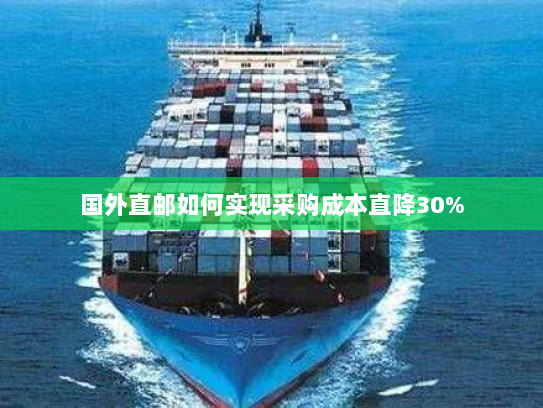 国外直邮如何实现采购成本直降30% 国外直邮如何实现采购成本直降30%