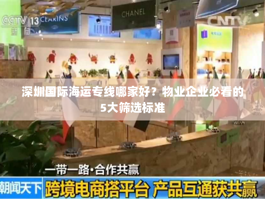 深圳国际海运专线哪家好？物业企业必看的5大筛选标准