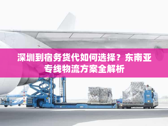 深圳到宿务货代如何选择?东南亚专线物流方案全解析 深圳到宿务货代如何选择?东南亚专线物流方案全解析