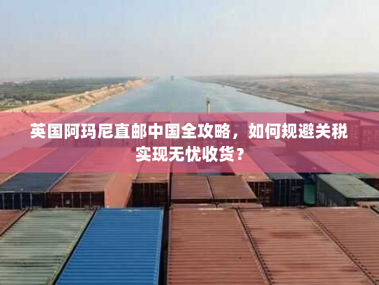 英国阿玛尼直邮中国全攻略,如何规避关税实现无忧收货? 英国阿玛尼直邮中国全攻略,如何规避关税实现无忧收货?