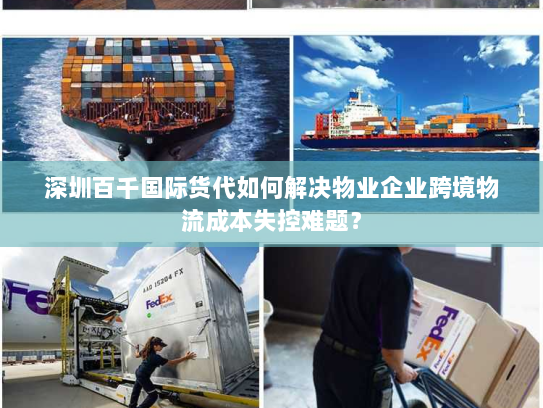 深圳百千国际货代如何解决物业企业跨境物流成本失控难题? 深圳百千国际货代如何解决物业企业跨境物流成本失控难题?