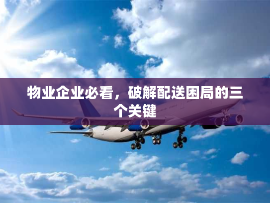 物业企业必看,破解配送困局的三个关键 物业企业必看,破解配送困局的三个关键