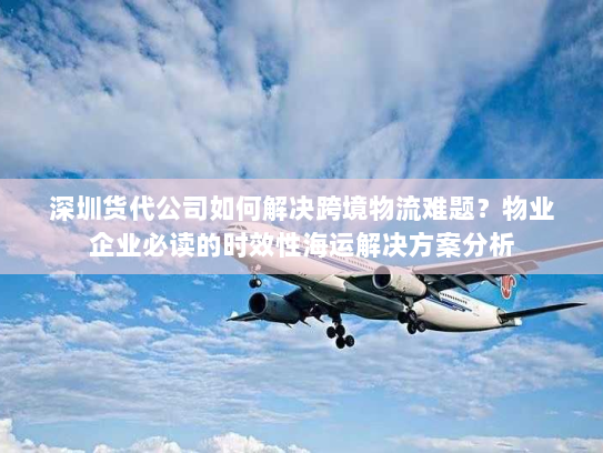 深圳货代公司如何解决跨境物流难题?物业企业必读的时效性海运解决方案分析 深圳货代公司如何解决跨境物流难题?物业企业必读的时效性海运解决方案分析