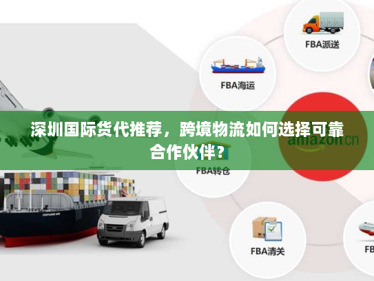 深圳国际货代推荐,跨境物流如何选择可靠合作伙伴? 深圳国际货代推荐,跨境物流如何选择可靠合作伙伴?