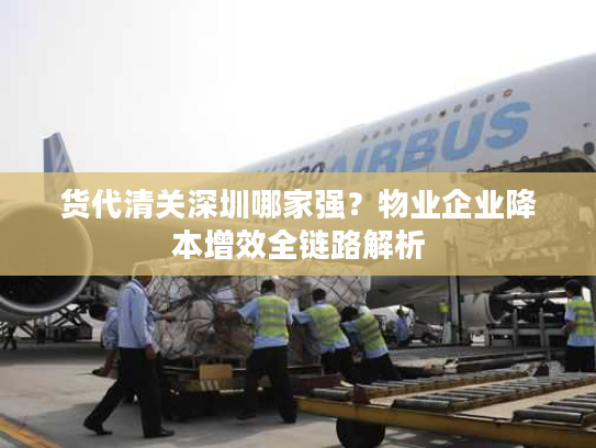 货代清关深圳哪家强？物业企业降本增效全链路解析