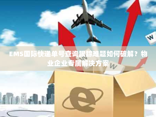 EMS国际快递单号查询跟踪难题如何破解?物业企业专属解决方案 EMS国际快递单号查询跟踪难题如何破解?物业企业专属解决方案