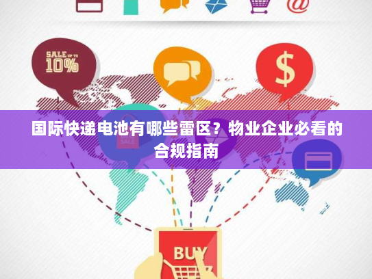 国际快递电池有哪些雷区?物业企业必看的合规指南 国际快递电池有哪些雷区?物业企业必看的合规指南