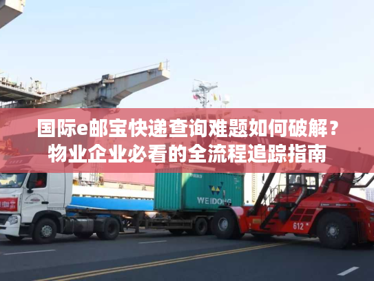 国际e邮宝快递查询难题如何破解?物业企业必看的全流程追踪指南 国际e邮宝快递查询难题如何破解?物业企业必看的全流程追踪指南