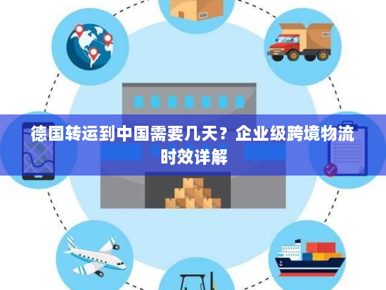 德国转运到中国需要几天？企业级跨境物流时效详解