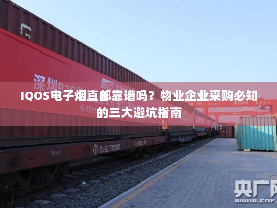 IQOS电子烟直邮靠谱吗?物业企业采购必知的三大避坑指南 IQOS电子烟直邮靠谱吗?物业企业采购必知的三大避坑指南