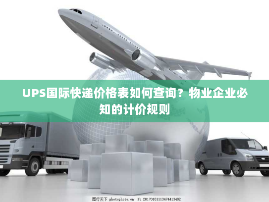 UPS国际快递价格表如何查询?物业企业必知的计价规则 UPS国际快递价格表如何查询?物业企业必知的计价规则