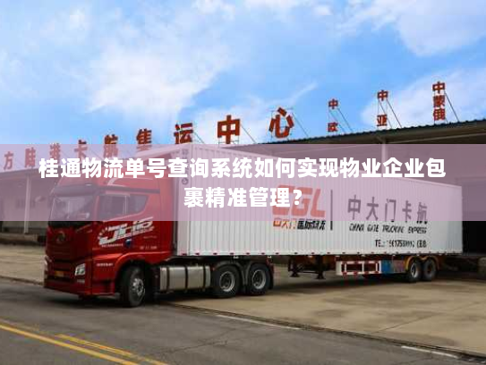 桂通物流单号查询系统如何实现物业企业包裹精准管理? 桂通物流单号查询系统如何实现物业企业包裹精准管理?