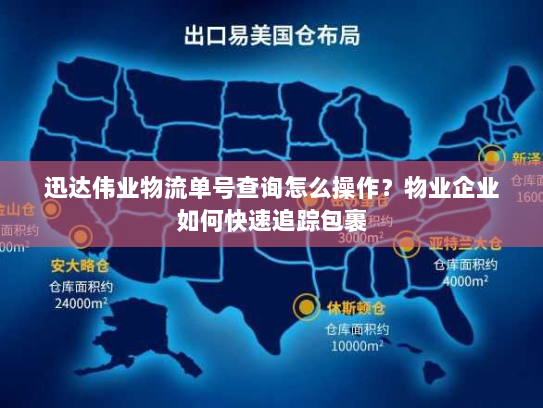迅达伟业物流单号查询怎么操作?物业企业如何快速追踪包裹 迅达伟业物流单号查询怎么操作?物业企业如何快速追踪包裹