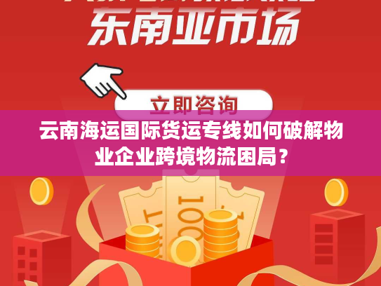 云南海运国际货运专线如何破解物业企业跨境物流困局? 云南海运国际货运专线如何破解物业企业跨境物流困局?