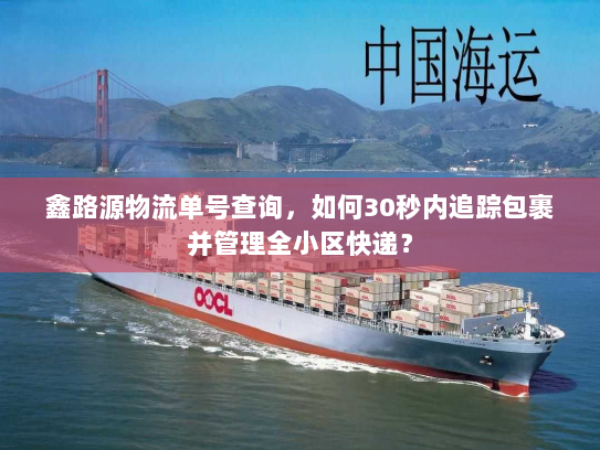 鑫路源物流单号查询，如何30秒内追踪包裹并管理全小区快递？