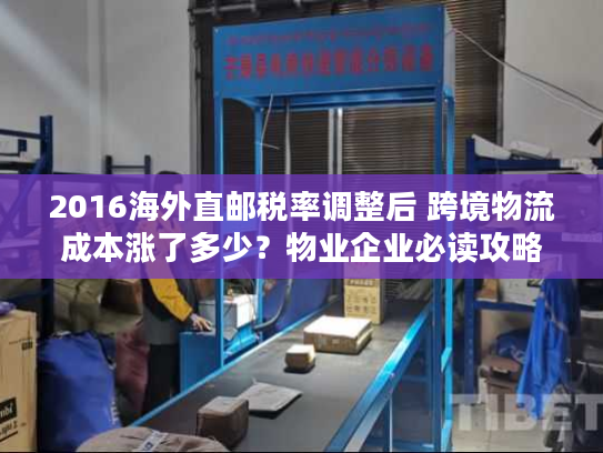 2016海外直邮税率调整后 跨境物流成本涨了多少？物业企业必读攻略