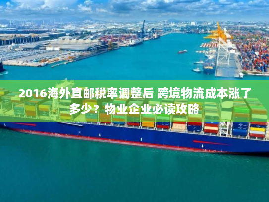 2016海外直邮税率调整后 跨境物流成本涨了多少？物业企业必读攻略