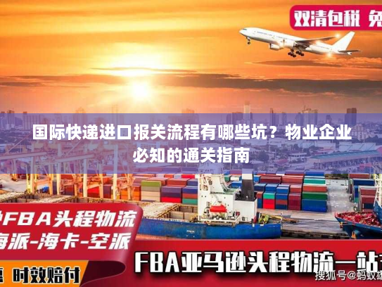 国际快递进口报关流程有哪些坑？物业企业必知的通关指南
