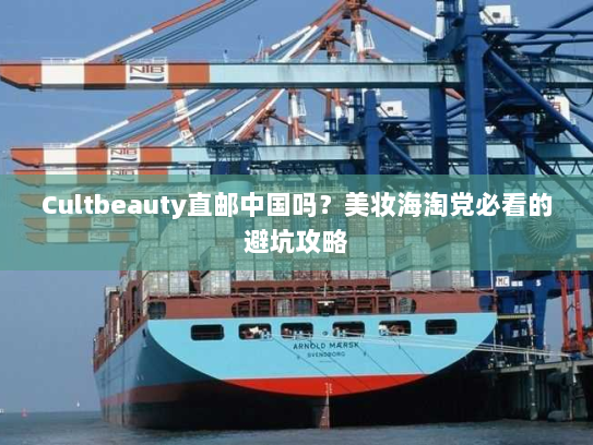 Cultbeauty直邮中国吗?美妆海淘党必看的避坑攻略 Cultbeauty直邮中国吗?美妆海淘党必看的避坑攻略