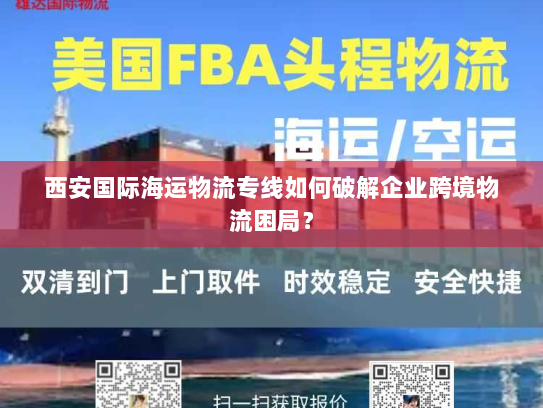 西安国际海运物流专线如何破解企业跨境物流困局? 西安国际海运物流专线如何破解企业跨境物流困局?