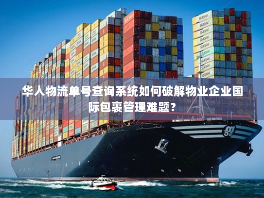 华人物流单号查询系统如何破解物业企业国际包裹管理难题？
