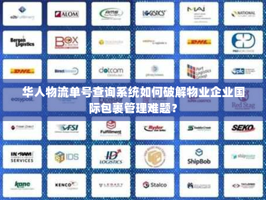 华人物流单号查询系统如何破解物业企业国际包裹管理难题？