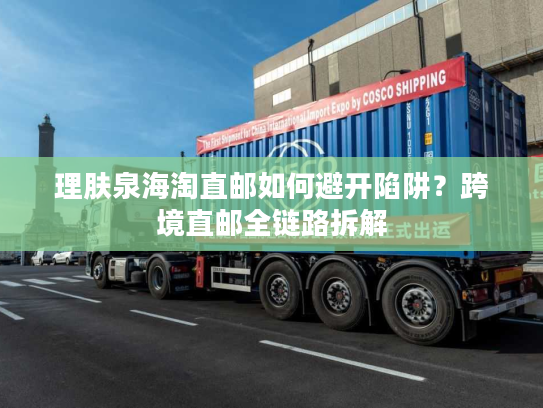 理肤泉海淘直邮如何避开陷阱?跨境直邮全链路拆解 理肤泉海淘直邮如何避开陷阱?跨境直邮全链路拆解