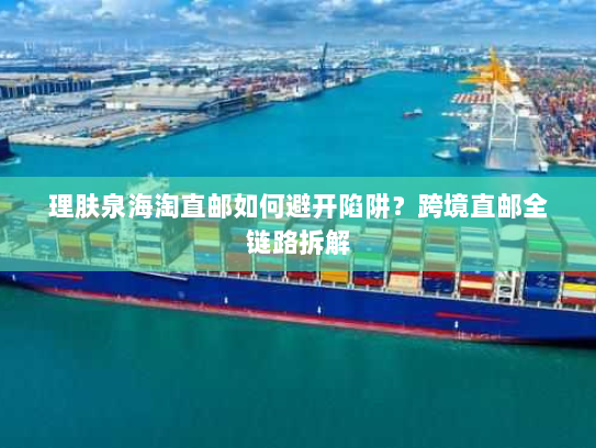 理肤泉海淘直邮如何避开陷阱？跨境直邮全链路拆解