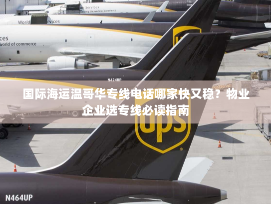 国际海运温哥华专线电话哪家快又稳?物业企业选专线必读指南 国际海运温哥华专线电话哪家快又稳?物业企业选专线必读指南