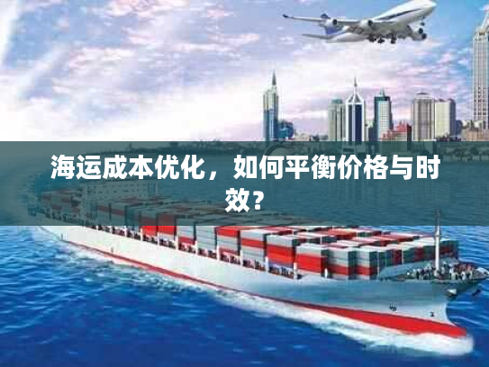 海运成本优化，如何平衡价格与时效？