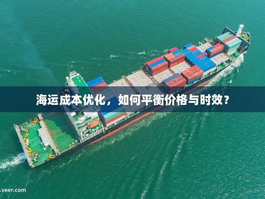 海运成本优化,如何平衡价格与时效? 海运成本优化,如何平衡价格与时效?