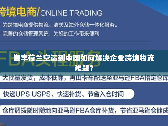 顺丰荷兰空运到中国如何解决企业跨境物流难题？