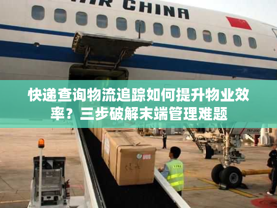 快递查询物流追踪如何提升物业效率？三步破解末端管理难题