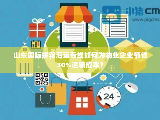 山东国际拼箱海运专线如何为物业企业节省30%运输成本? 山东国际拼箱海运专线如何为物业企业节省30%运输成本?