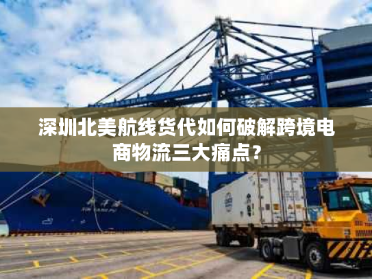 深圳北美航线货代如何破解跨境电商物流三大痛点？