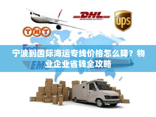 宁波到国际海运专线价格怎么降？物业企业省钱全攻略