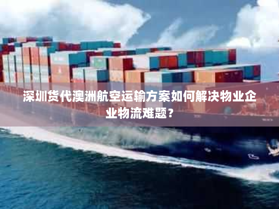 深圳货代澳洲航空运输方案如何解决物业企业物流难题? 深圳货代澳洲航空运输方案如何解决物业企业物流难题?